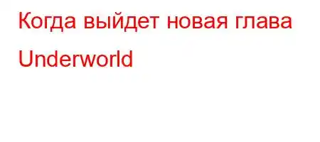 Когда выйдет новая глава Underworld